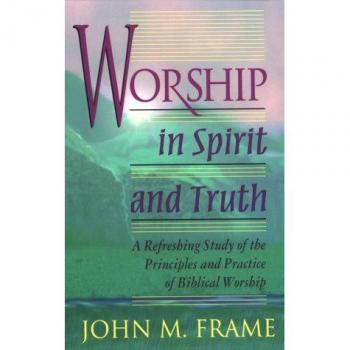 Worship in Spirit and Truth, A Refreshing Study of the Principles and Practice of Biblical Worship