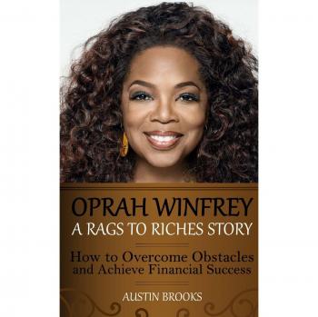 Oprah Winfrey: A Rags To Riches Story: How to overcome obstacles and achieve financial success.