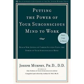 Putting the Power of Your Subconscious Mind to Work: Reach New Levels of Career Success Using the Power of Your Subconscious Mind