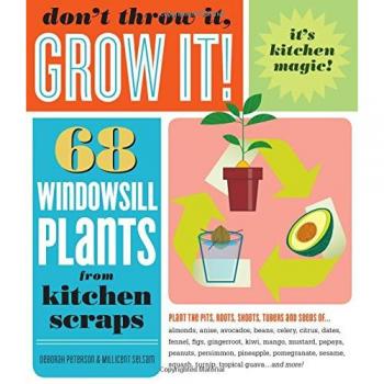 Don'T Throw It, Grow It!: 68 Windowsill Plants From Kitchen Scraps