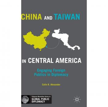 China and Taiwan in Central America: Engaging Foreign Publics in Diplomacy