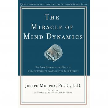 Miracle of Mind Dynamics: Use Your Subconscious Mind to Obtain Complete Control Over Your Destiny