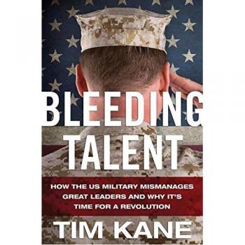 Bleeding Talent: How the US Military Mismanages Great Leaders and Why It's Time for a Revolution