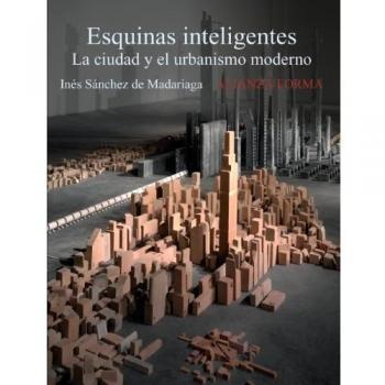Esquinas inteligentes: La ciudad y el urbanismo moderno - Sánchez de Madariaga, Inés