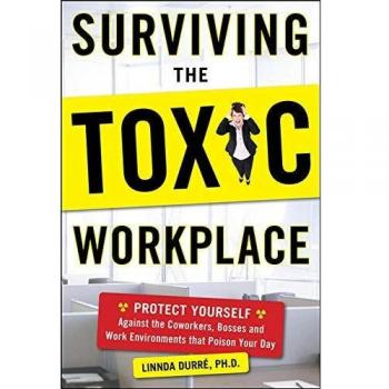Surviving the Toxic Workplace: Protect Yourself Against the Co-workers, Bosses, and Work Environments That Poison Your Day