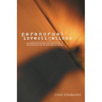 Paranormal Investigations: The Proper Procedures and Protocols of Investigation for the Beginner to the Pro