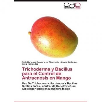 Trichoderma y Bacillus Para El Control de Antracnosis En Mango: Uso De Trichoderma Harzianum Y Bacillus Subtilis para el control de Colletotrichum Gloeosporioides en Mangifera Indica