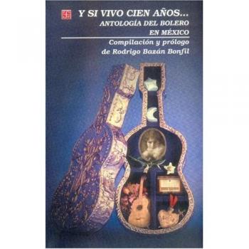 Y Si Vivo Cien Anos...: Antologia del Bolero en Mexico