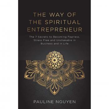 The Way of the Spiritual Entrepreneur: The 7 Secrets to Becoming Fearless, Stress Free and Unshakable in Business and in Life