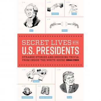 Secret Lives of the U.S. Presidents: Strange Stories and Shocking Trivia from Inside the White House