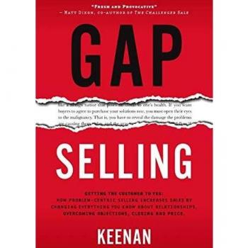 Gap Selling: Problem-Centric Sales Strategies for Overcoming Objections and Closing Deals