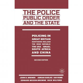 The Police, Public Order and the State: Policing in Great Britain, Northern Ireland, the Irish Republic, the USA, Israel, South Africa and China