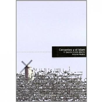 Cervantes Y El Islam. El Quijote A Cielo Abierto