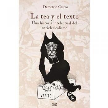 La Tea y el texto. Una Historia Intelectual Del Anticlericalismo