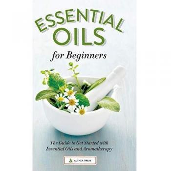 Essential Oils for Beginners: The Guide to Get Started with Essential Oils and Aromatherapy