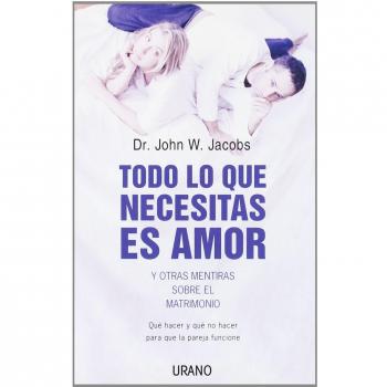 Todo lo que necesitas es amor y otras mentiras: Que Hacer y Que No Hacer Para Que la Pareja Funcione
