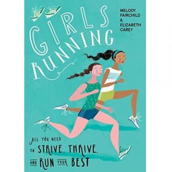 Girls Running: All You Need to Strive, Thrive, and Run Your Best