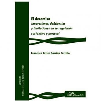 El decomiso. Innovaciones, deficiencias y limitaciones en su regulación sustantiva y procesal