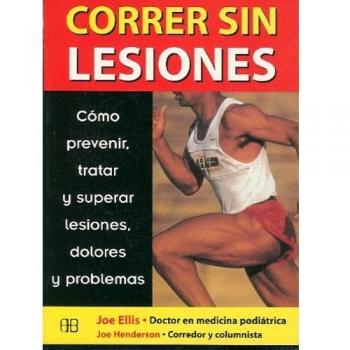 Correr sin lesiones: Cómo prevenir, tratar y superar lesiones, dolores y problemas